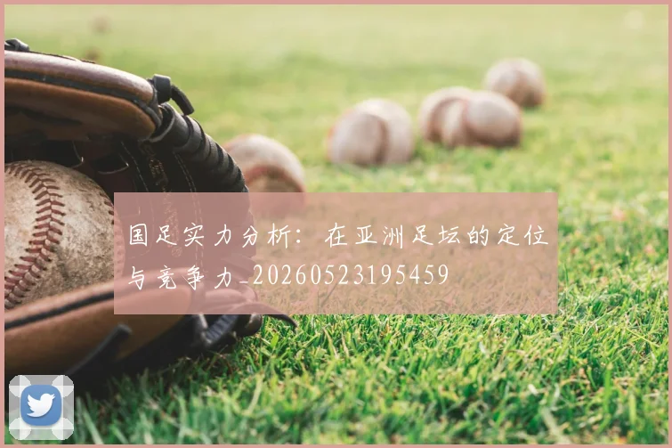 国足实力分析：在亚洲足坛的定位与竞争力_20260523195459