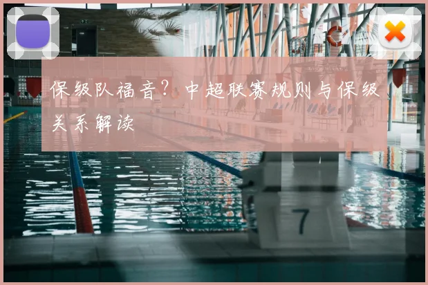 保级队福音?中超联赛规则与保级关系解读