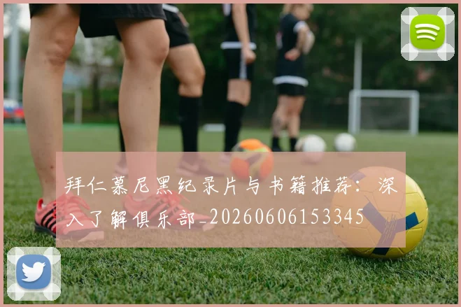 拜仁慕尼黑纪录片与书籍推荐:深入了解俱乐部_20260606153345