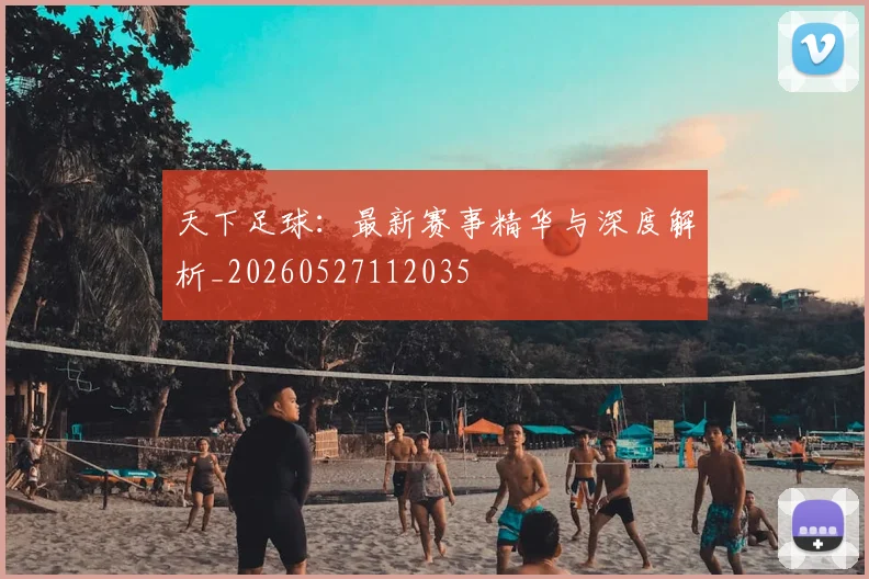 天下足球:最新赛事精华与深度解析_20260527112035