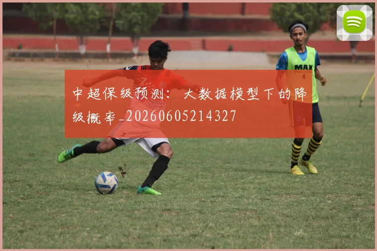 中超保级预测:大数据模型下的降级概率_20260605214327