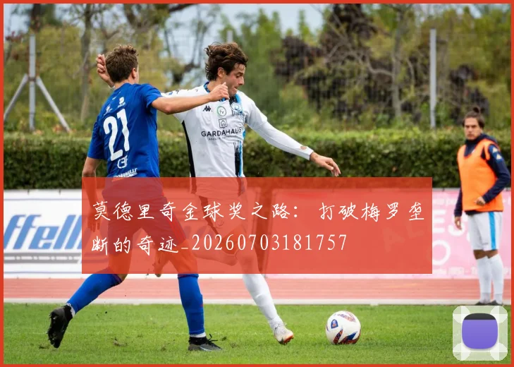 莫德里奇金球奖之路:打破梅罗垄断的奇迹_20260703181757